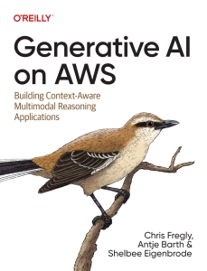 Generative AI on AWS Building Context-Aware Multimodal Reasoning Applications (Chris Fregly, Antje Barth, Shelbee Eigenbrode) (Z-Library)