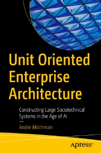 Unit Oriented Enterprise Architecture Constructing Large Sociotechnical Systems in the Age of AI (Andre Milchman) (Z-Library)