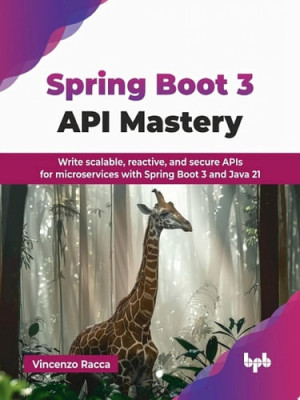 Spring Boot 3 API Mastery Write scalable, reactive, and secure APIs for microservices with Spring Boot 3 and Java 21 (Vincenzo Racca)（Z-Library）