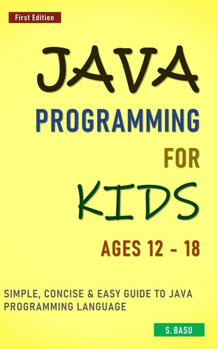 Java Programming For Kids ages 12 – 18  Simple, Concise  Easy guide to Java Programming Language (BASU, S) (Z-Library)