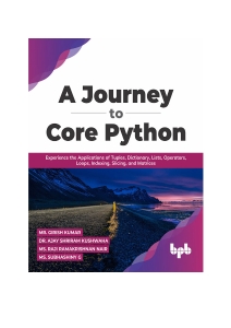 A Journey to Core Python Experience the Applications of Tuples, Dictionary, Lists, Operators, Loops, Indexing, Slicing (Mr. Girish Kumar, Dr. Ajay Shriram Kushwaha etc.) (Z-Library)