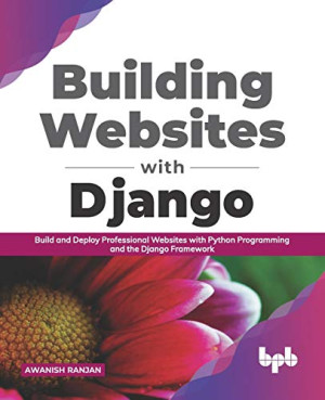 Building Websites with Django Build and deploy professional websites with Python programming and the Django framework (English… (Awanish Ranjan) (Z-Library)