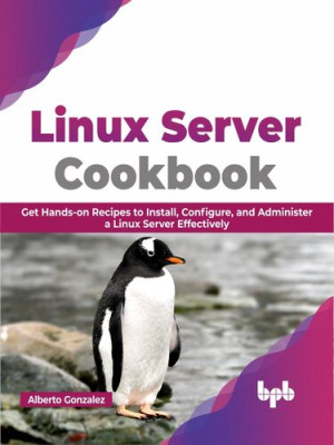 Linux Server Cookbook Get Hands-on Recipes to Install, Configure, and Administer a Linux Server Effectively (Alberto Gonzalez) (Z-Library)