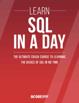 Sql Learn SQL in a DAY - the Ultimate Crash Course to Learning the Basics of SQL in No Time (Acodemy [Acodemy]) (Z-Library)