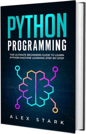 Python Programming The Ultimate Beginners Guide to Learn Python Machine Learning Step-by-Step (Alex Stark) (Z-Library)