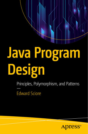 Java Program Design Principles, Polymorphism, and Patterns (Edward Sciore) (Z-Library)