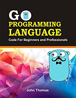 Go Programming Language  Code for Beginners and Professional (John Thomas) (Z-Library)