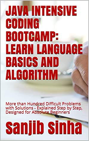 Java Intensive Coding Bootcamp LEARN LANGUAGE BASICS AND ALGORITHM More Than Hundred Difficult Problems With Solutions -… (Sanjib Sinha)（Z-Library）