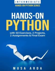 Hands-On Python with 50 Exercises, 2 Projects, 2 Assignments  Final Exam INTERMEDIATE (Musa Arda)（Z-Library）