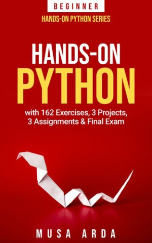 Hands-On Python BEGINNER with 162 Exercises, 3 Projects, 3 Assignments  Final Exam (Musa Arda) (z-library.sk, 1lib.sk, z-lib.sk)