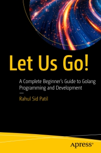 Let Us Go A Complete Beginners Guide to Golang Programming and Development (Rahul Sid Patil)（Z-Library）