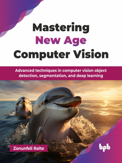 Mastering New Age Computer Vision Advanced techniques in computer vision object detection, segmentation, and deep learning (Ralte, Zonunfeli)（Z-Library）