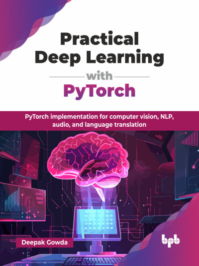 Practical Deep Learning with PyTorch PyTorch implementation for computer vision, NLP, audio, and language translation (Deepak Gowda)（Z-Library）