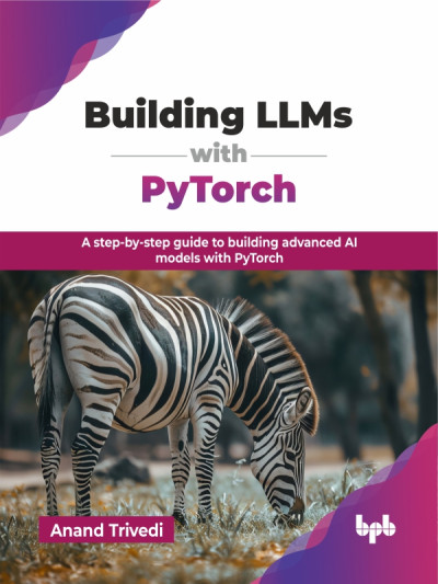 Building LLMs with Pytorch A step-by-step guide to building advanced AI models with PyTorch (Trivedi, Anand)（Z-Library）