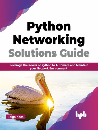 Python Networking Solutions Guide Leverage the Power of Python to Automate and Maintain your Network Environment (Tolga Koca)（Z-Library）