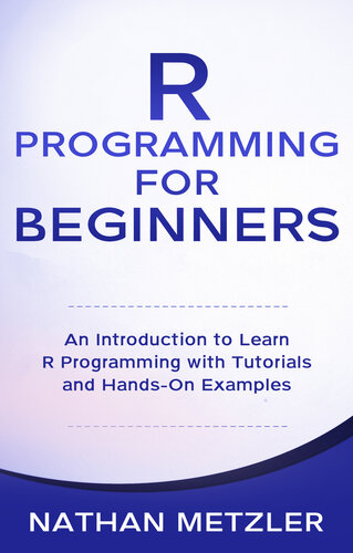 R Programming for Beginners An Introduction to Learn R Programming with Tutorials and Hands-On Examples (Metzler, Nathan)（Z-Library）