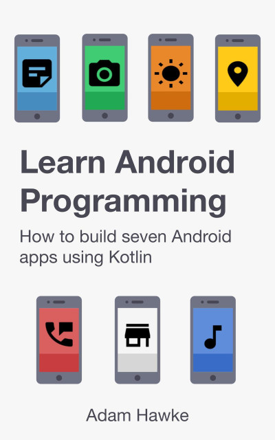 Learn Android Programming How to build seven Android apps using Kotlin (Adam Hawke)（Z-Library）