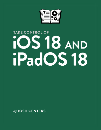Take Control of iOS 18 and iPadOS 18 (Josh Centers)（Z-Library）
