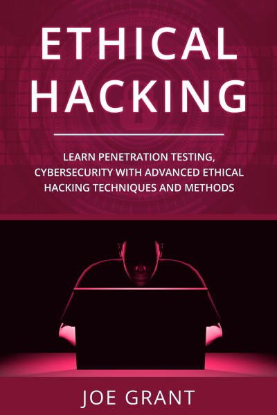 ethical Hacking Learn Penetration Testing, Cybersecurity with Advanced Ethical Hacking Techniques and Methods (Grant, Joe)（Z-Library）