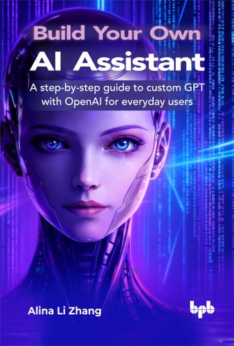 Build Your Own AI Assistant A step-by-step guide to custom GPT with OpenAI for everyday users (English Edition) (Alina Li Zhang)（Z-Library）