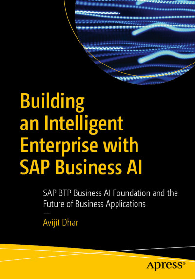 Building an Intelligent Enterprise with SAP Business AI SAP BTP Business AI Foundation and the Future of Business Applications (Avijit Dhar)（Z-Library）
