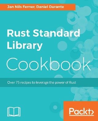 Rust Standard Library Cookbook Over 75 recipes to leverage the power of Rust (Jan Nils Ferner, Daniel Durante)（Z-Library）