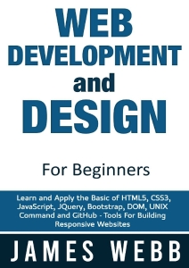 Web Development and Design for Beginners Learn and Apply the Basic of HTML5, CSS3, JavaScript, jQuery, Bootstrap, DOM, UNIX… (Webb, James)（Z-Library）