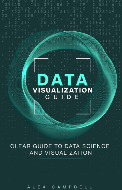 Data Visualization Guide Clear Guide to Data Science and Visualization (Campbell, Alex [Campbell, Alex])（Z-Library）