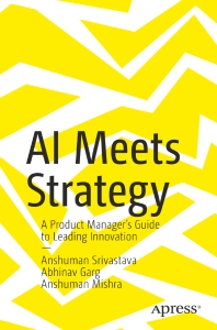 AI Meets Strategy A Product Managers Guide to Leading Innovation (Anshuman Srivastava, Abhinav Garg etc.)（Z-Library）