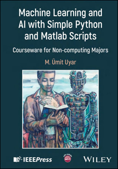 Machine Learning and AI with Simple Python and Matlab Scripts. Courseware for Non-computing Majors (M. Ümit Uyar)（Z-Library）
