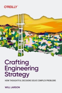Crafting Engineering Strategy How Thoughtful Decisions Solve Complex Problems (Will Larson)（Z-Library）