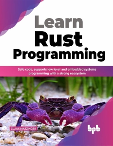 Learn Rust Programming Safe Code, Supports Low Level and Embedded Systems Programming with a Strong Ecosystem (Claus Matzinger)（Z-Library）