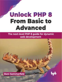 Unlock PHP 8 from Basic to Advanced The next-level PHP 8 guide for dynamic web development (Sommerfeld, Roni) (z-library.sk, 1lib.sk, z-lib.sk)