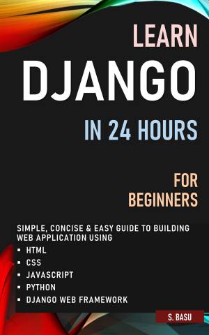 LEARN DJANGO IN 24 HOURS FOR BEGINNERS  SIMPLE, CONCISE  EASY GUIDE TO BUILDING WEB APPLICATION USING HTML, CSS, JAVASCRIPT,… (BASU, S [BASU, S])（Z-Library）