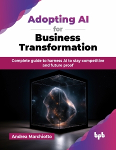 Adopting AI for Business Transformation Complete guide to harness AI to stay competitive and future proof (Marchiotto A.)（Z-Library）