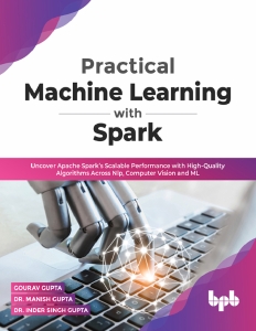 Practical Machine Learning with Spark Uncover Apache Spark’s Scalable Performance with High-Quality Algorithms (Gourav Gupta, Dr. Manish Gupta etc.)（Z-Library）