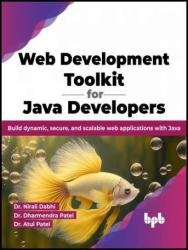 Web Development Toolkit for Java Developers Build dynamic, secure, and scalable web applications with Java (Nirali Dabhi, Dharmendra Patel, Atul Patel)（Z-Library）