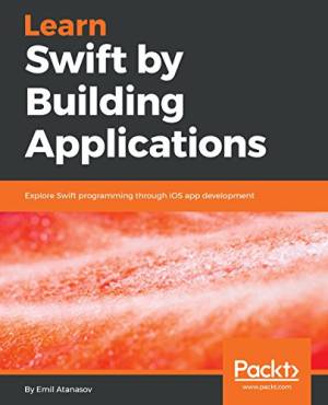 Learn Swift by Building Applications Explore Swift programming through iOS app development (Emil Atanasov)（Z-Library）