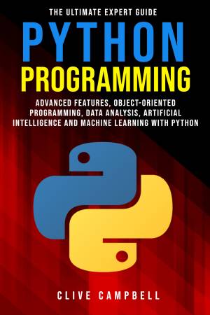 PYTHON PROGRAMMING The Ultimate Expert Guide Advanced Features, Object-Oriented Programming, Data Analysis, Artificial… (Campbell, Clive [Campbell, Clive])（Z-Library）