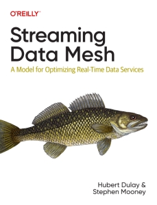 Streaming Data Mesh A Model for Optimizing Real-Time Data Services (Hubert Dulay, Stephen Mooney)（Z-Library）