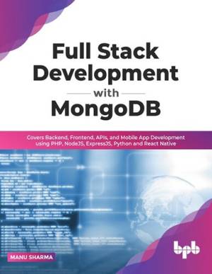 Full Stack Development with MongoDB. Covers Backend, Frontend, APIs, and Mobile App Development Using PHP, NodeJS, ExpressJS,… (Manu Sharma)（Z-Library）