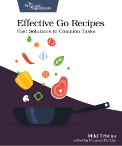 Effective Go Recipes Fast Solutions to Common Tasks (Miki Tebeka)（Z-Library）