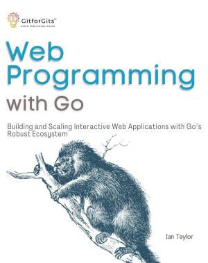 Web Programming with Go Building and Scaling Interactive Web Applications with Gos Robust Ecosystem (Ian Taylor)（Z-Library）