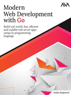 Modern Web Development with Go Build real-world, fast, efficient and scalable web server apps using Go programming language (Dusan Stojanović)（Z-Library）