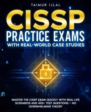 CISSP Practice Exams With Real-World Case Studies  Master the CISSP Exam Quickly with Real-Life Scenarios and 400+ Test… (Ijlal, Taimur)（Z-Library）