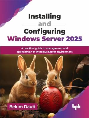 Installing and Configuring Windows Server 2025 Practical Guide to Administering Windows Server 2025 (Bekim Dauti)（Z-Library）