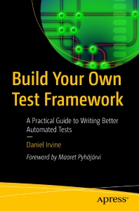 Build Your Own Test Framework A Practical Guide to Writing Better Automated Tests (Daniel Irvine)（Z-Library）
