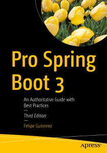 Pro Spring Boot 3 An Authoritative Guide with Best Practices (Felipe Gutierrez)（Z-Library）