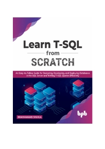 Learn T-SQL From Scratch An Easy-to-Follow Guide for Designing, Developing, and Deploying Databases in the SQL Server (Brahmanand Shukla)（Z-Library）