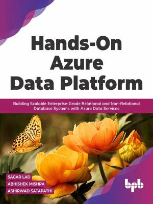 Hands-On Azure Data Platform Building Scalable Enterprise-Grade Relational and Non-Relational database Systems (Sagar Lad, Abhishek Mishra etc.)（Z-Library）